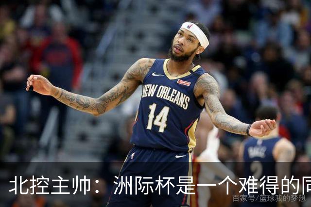 北控主帅：洲际杯是一个难得的同高手过招的机会 我们要珍惜